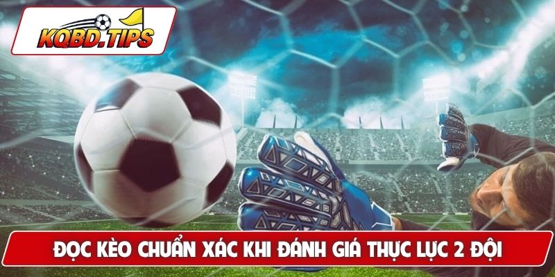 Đọc kèo chuẩn xác khi đánh giá thực lực 2 đội