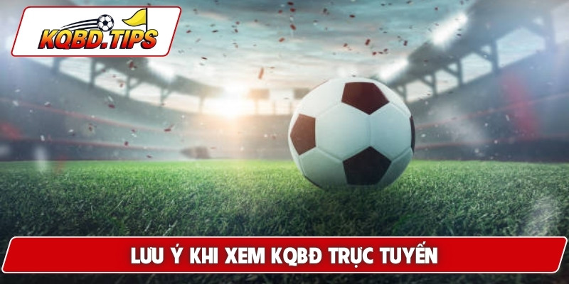 Lưu ý khi xem KQBD trực tuyến